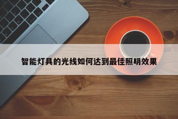 智能灯具的光线如何达到最佳照明效果【南宫NG28官方网站】