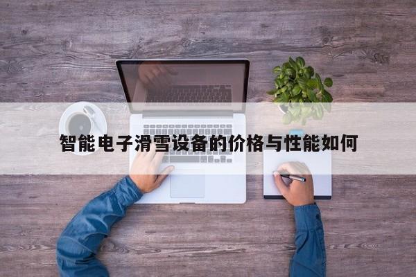 智能电子滑雪设备的价格与性能如何|南宫NG28官方网站