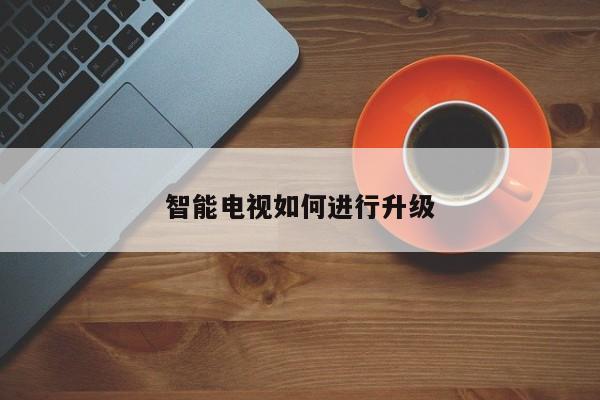 智能电视如何进行升级-南宫NG28官方网站