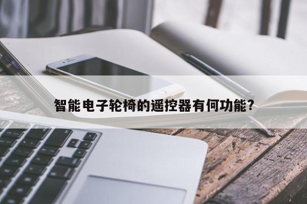 南宫NG28官方网站：智能电子轮椅的遥控器有何功能?