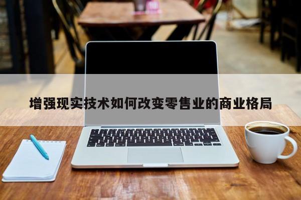 增强现实技术如何改变零售业的商业格局_南宫NG28官方网站