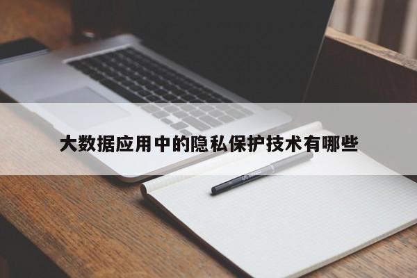 南宫NG28官方网站-大数据应用中的隐私保护技术有哪些