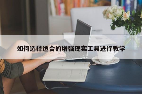 南宫NG28官方网站-如何选择适合的增强现实工具进行教学