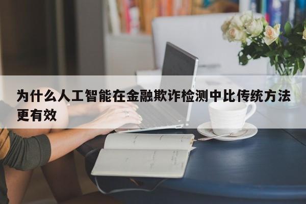 为什么人工智能在金融欺诈检测中比传统方法更有效_南宫NG28